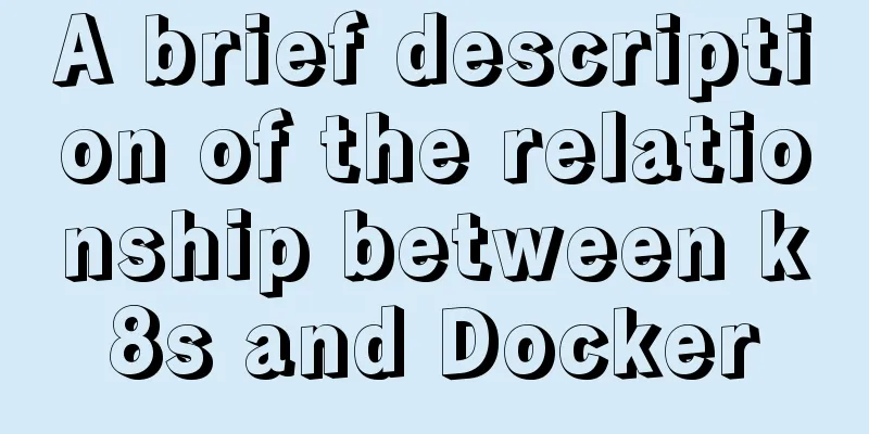 A brief description of the relationship between k8s and Docker
