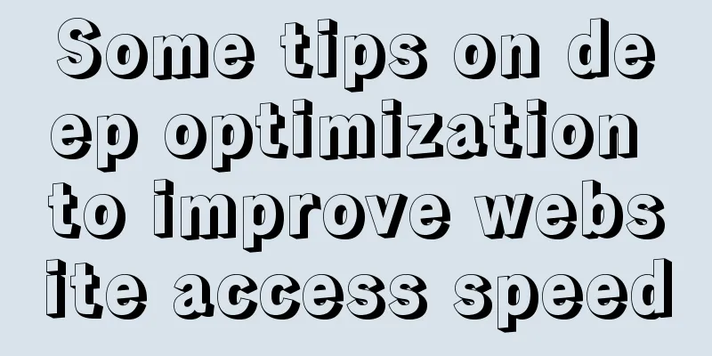 Some tips on deep optimization to improve website access speed