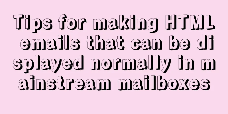 Tips for making HTML emails that can be displayed normally in mainstream mailboxes