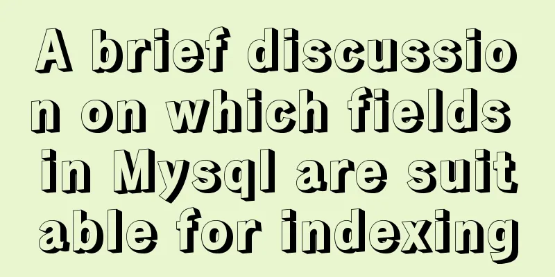 A brief discussion on which fields in Mysql are suitable for indexing