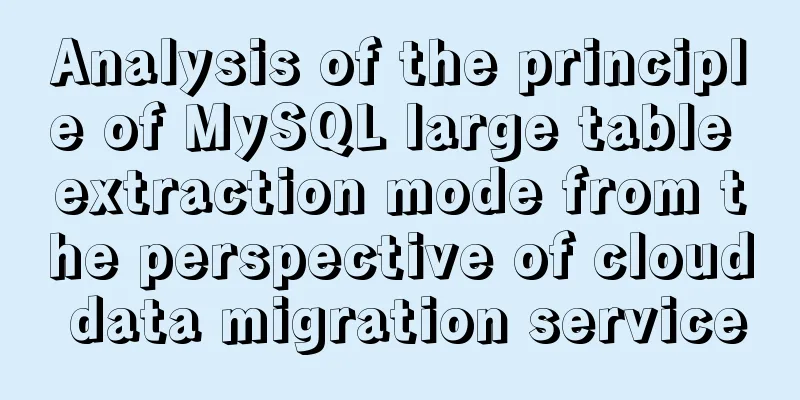 Analysis of the principle of MySQL large table extraction mode from the perspective of cloud data migration service