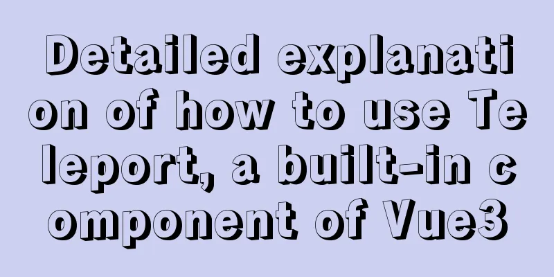 Detailed explanation of how to use Teleport, a built-in component of Vue3