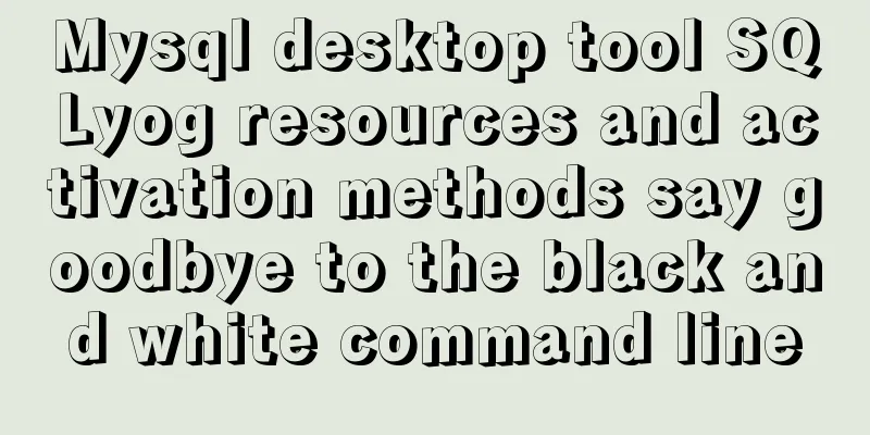 Mysql desktop tool SQLyog resources and activation methods say goodbye to the black and white command line