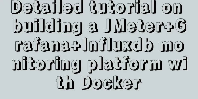 Detailed tutorial on building a JMeter+Grafana+Influxdb monitoring platform with Docker