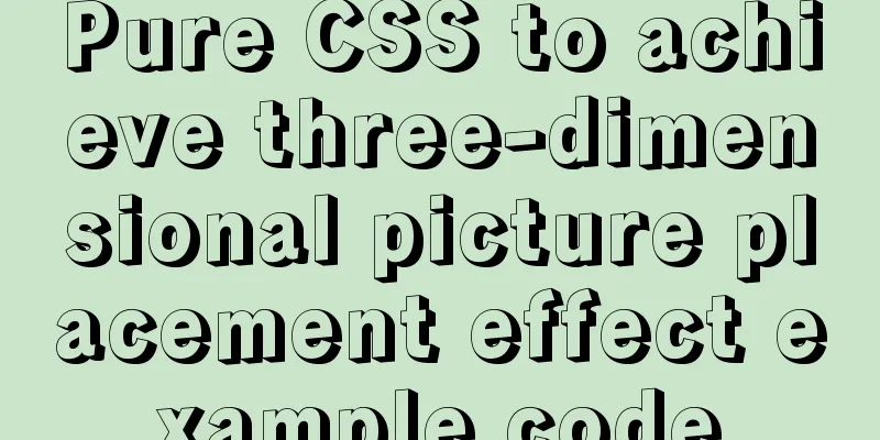 Pure CSS to achieve three-dimensional picture placement effect example code