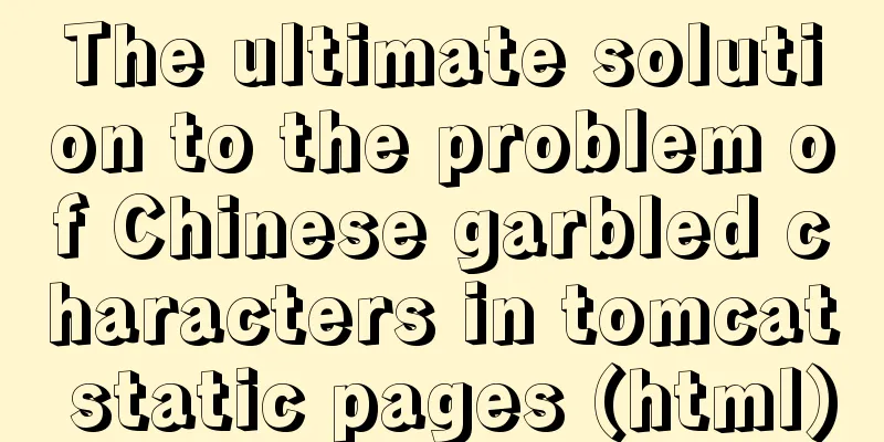 The ultimate solution to the problem of Chinese garbled characters in tomcat static pages (html)