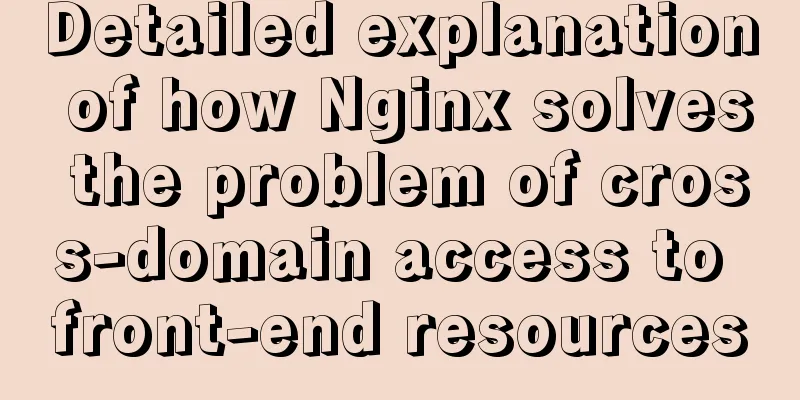 Detailed explanation of how Nginx solves the problem of cross-domain access to front-end resources