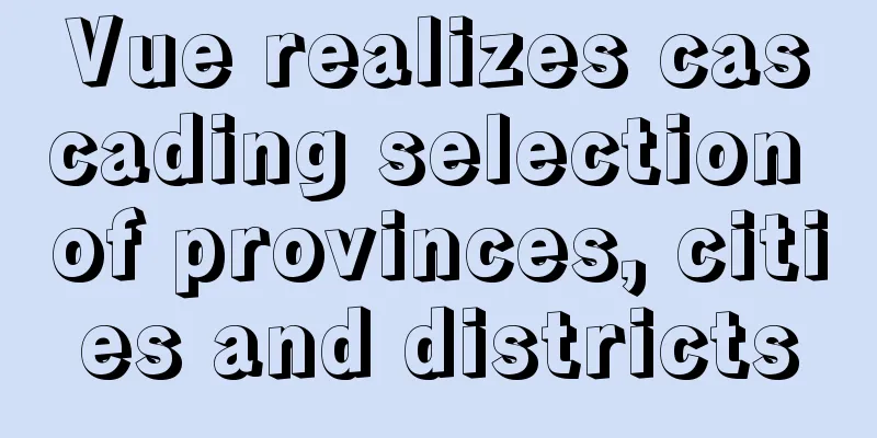 Vue realizes cascading selection of provinces, cities and districts