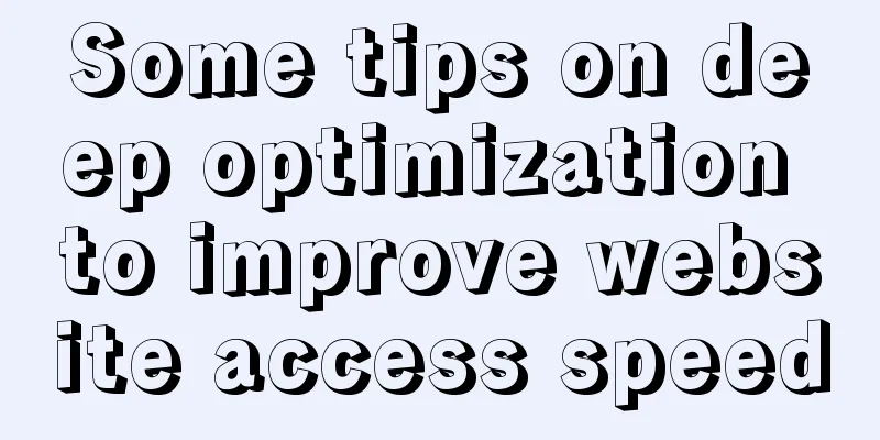 Some tips on deep optimization to improve website access speed