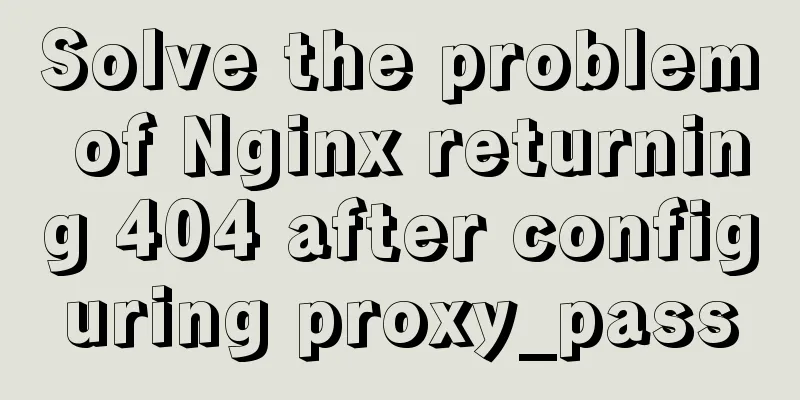 Solve the problem of Nginx returning 404 after configuring proxy_pass