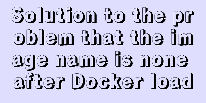 Solution to the problem that the image name is none after Docker load