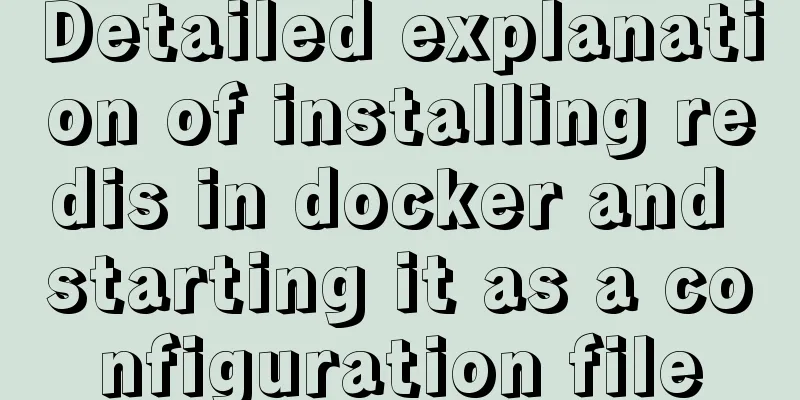 Detailed explanation of installing redis in docker and starting it as a configuration file