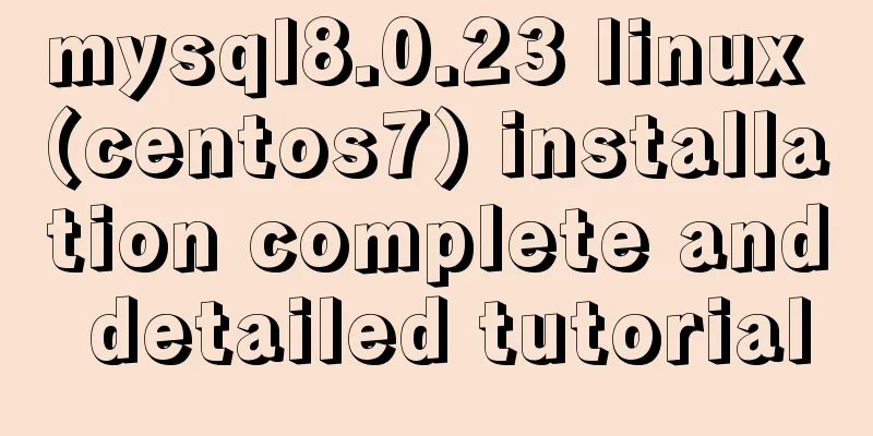 mysql8.0.23 linux (centos7) installation complete and detailed tutorial
