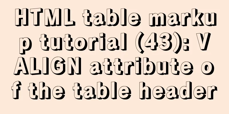 HTML table markup tutorial (43): VALIGN attribute of the table header