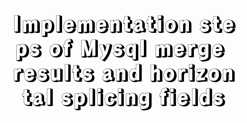 Implementation steps of Mysql merge results and horizontal splicing fields