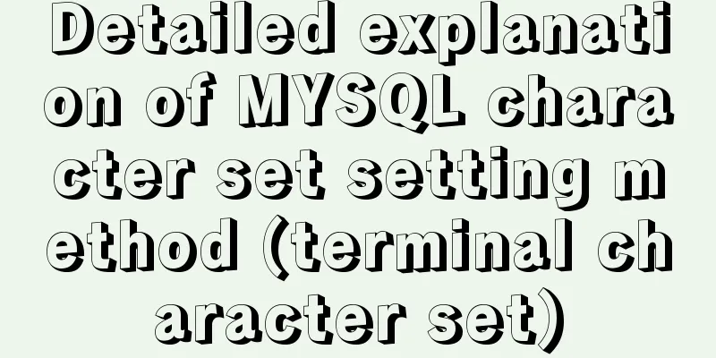 Detailed explanation of MYSQL character set setting method (terminal character set)