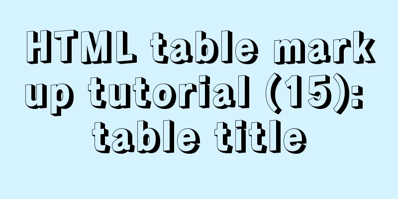 HTML table markup tutorial (15): table title