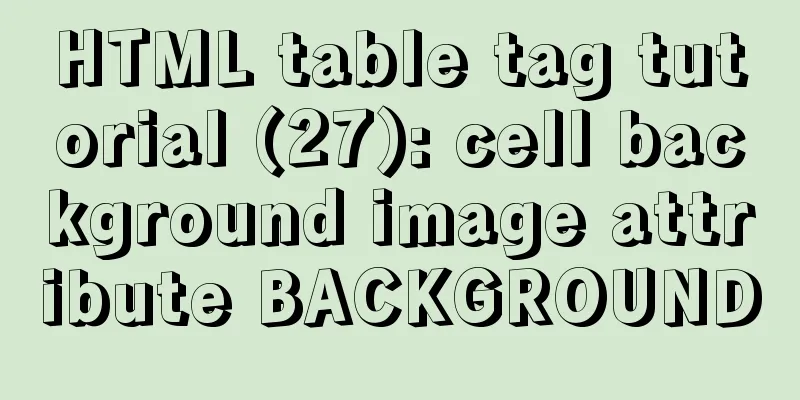 HTML table tag tutorial (27): cell background image attribute BACKGROUND