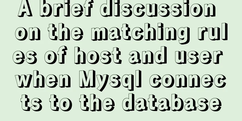 A brief discussion on the matching rules of host and user when Mysql connects to the database