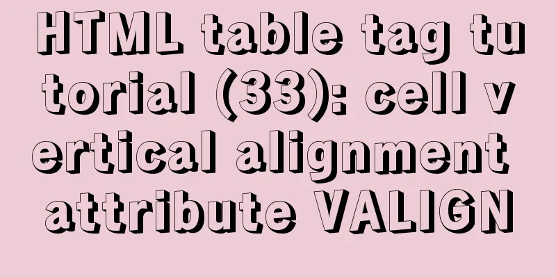 HTML table tag tutorial (33): cell vertical alignment attribute VALIGN