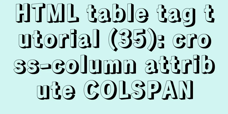 HTML table tag tutorial (35): cross-column attribute COLSPAN