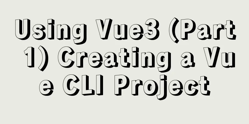 Using Vue3 (Part 1) Creating a Vue CLI Project
