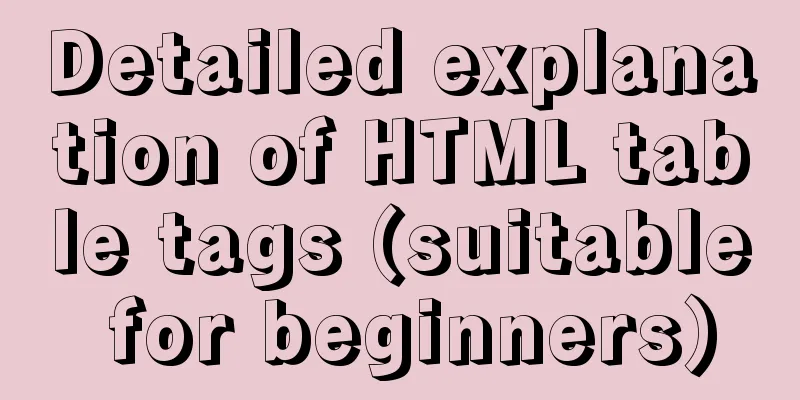 Detailed explanation of HTML table tags (suitable for beginners)