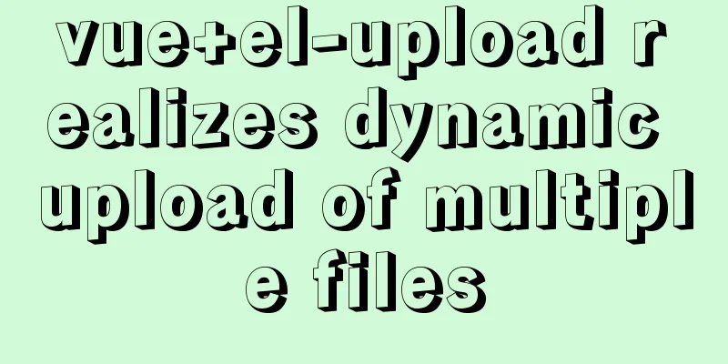 vue+el-upload realizes dynamic upload of multiple files
