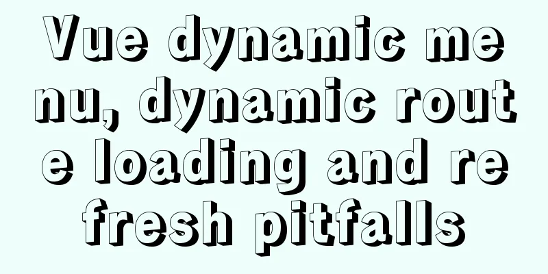 Vue dynamic menu, dynamic route loading and refresh pitfalls