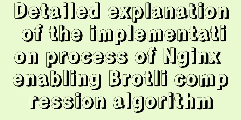 Detailed explanation of the implementation process of Nginx enabling Brotli compression algorithm