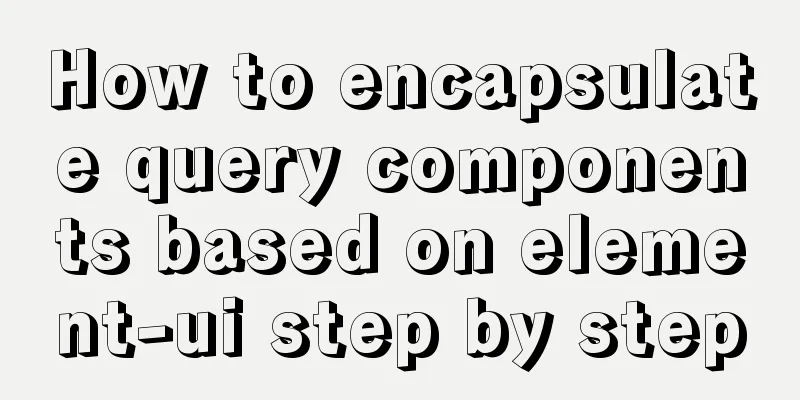 How to encapsulate query components based on element-ui step by step