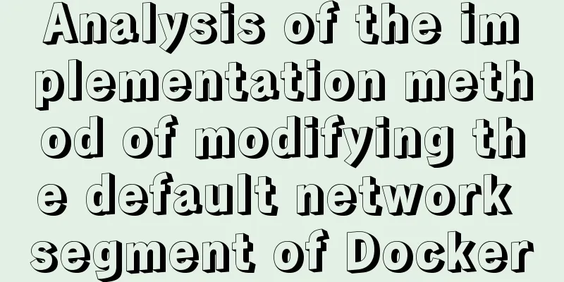 Analysis of the implementation method of modifying the default network segment of Docker
