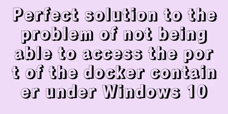Perfect solution to the problem of not being able to access the port of the docker container under Windows 10