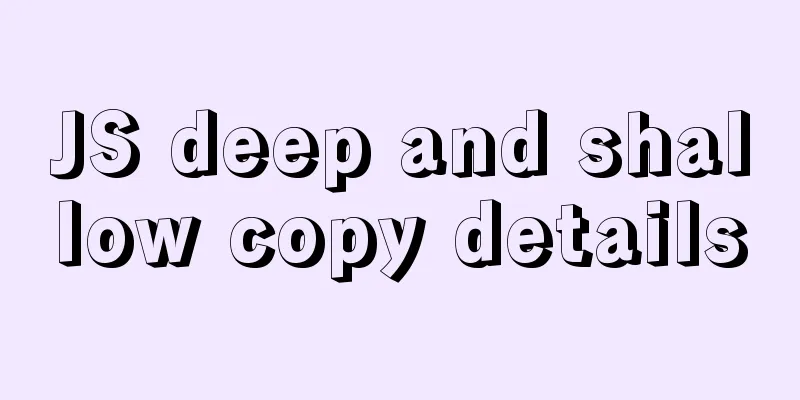 JS deep and shallow copy details