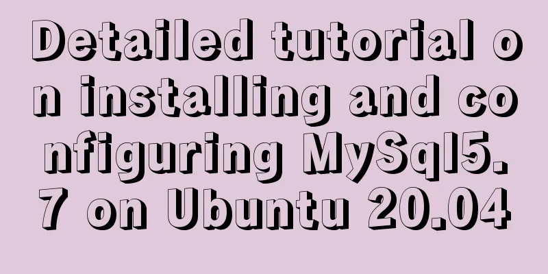 Detailed tutorial on installing and configuring MySql5.7 on Ubuntu 20.04