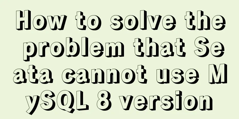 How to solve the problem that Seata cannot use MySQL 8 version