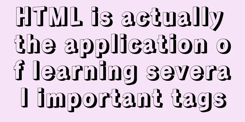 HTML is actually the application of learning several important tags
