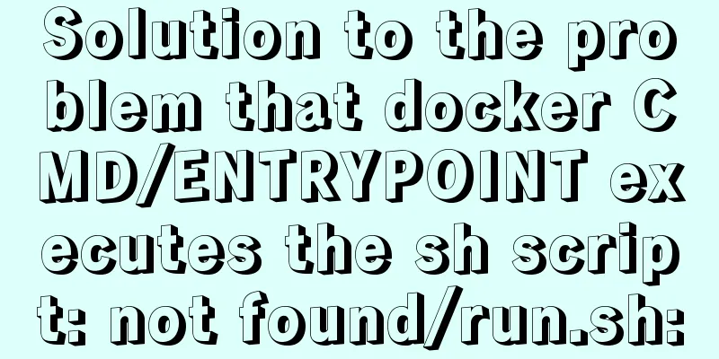 Solution to the problem that docker CMD/ENTRYPOINT executes the sh script: not found/run.sh: