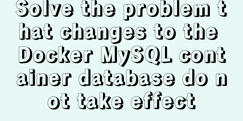 Solve the problem that changes to the Docker MySQL container database do not take effect