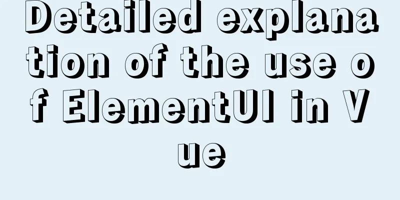 Detailed explanation of the use of ElementUI in Vue