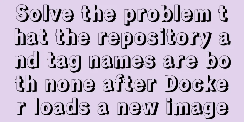 Solve the problem that the repository and tag names are both none after Docker loads a new image
