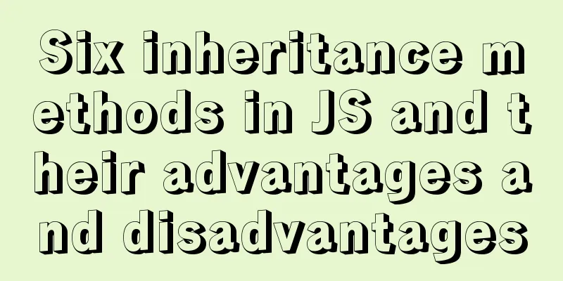 Six inheritance methods in JS and their advantages and disadvantages