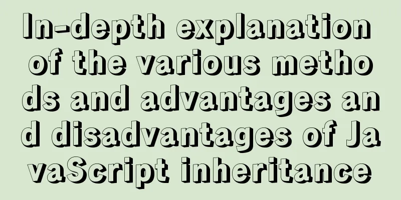 In-depth explanation of the various methods and advantages and disadvantages of JavaScript inheritance