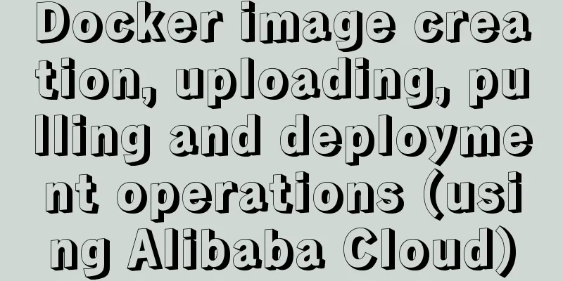 Docker image creation, uploading, pulling and deployment operations (using Alibaba Cloud)