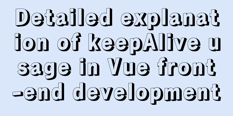 Detailed explanation of keepAlive usage in Vue front-end development
