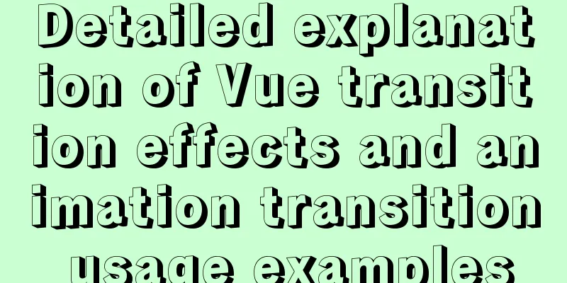 Detailed explanation of Vue transition effects and animation transition usage examples