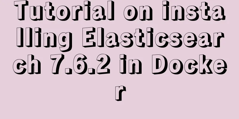 Tutorial on installing Elasticsearch 7.6.2 in Docker