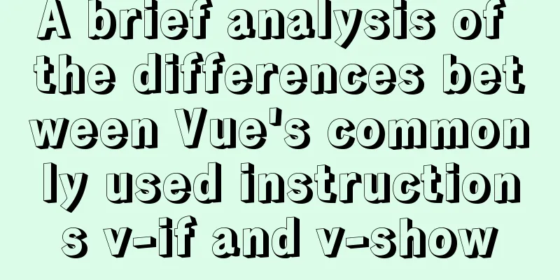 A brief analysis of the differences between Vue's commonly used instructions v-if and v-show