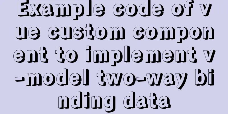 Example code of vue custom component to implement v-model two-way binding data