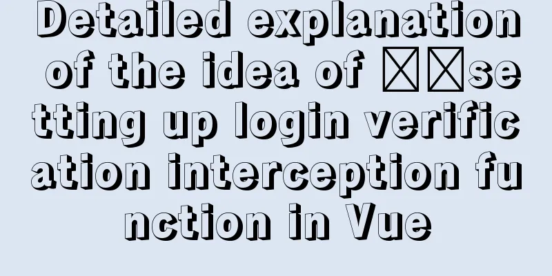 Detailed explanation of the idea of ​​setting up login verification interception function in Vue